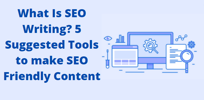 What Is SEO Writing? 5 Suggested Tools to make SEO Friendly Content
