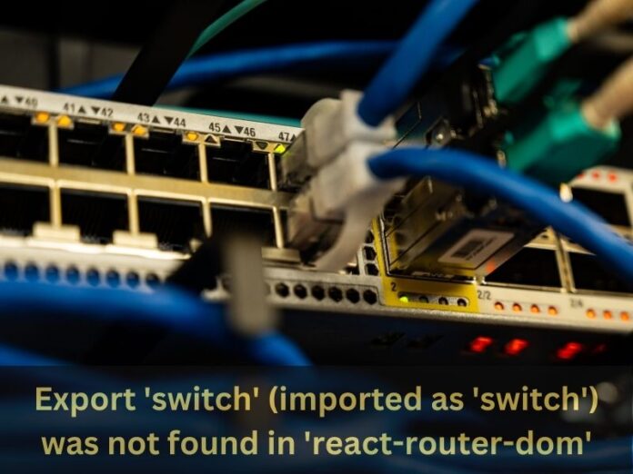 Export 'switch' (imported as 'switch') was not found in 'react-router-dom'