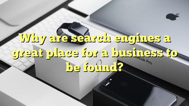 why are search engines a great place for a business to be found