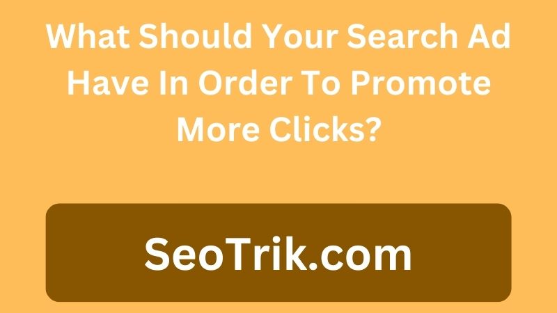 What Should Your Search Ad Have In Order To Promote More Clicks?