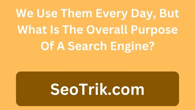 We Use Them Every Day, But What Is The Overall Purpose Of A Search Engine?