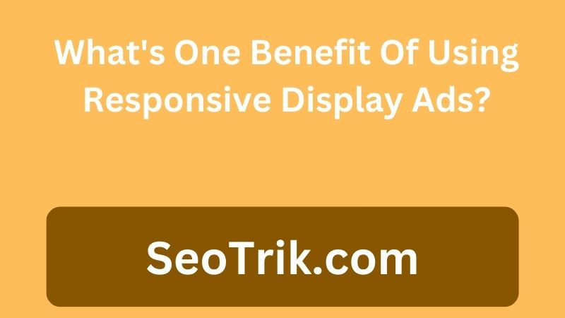 What's One Benefit Of Using Responsive Display Ads?