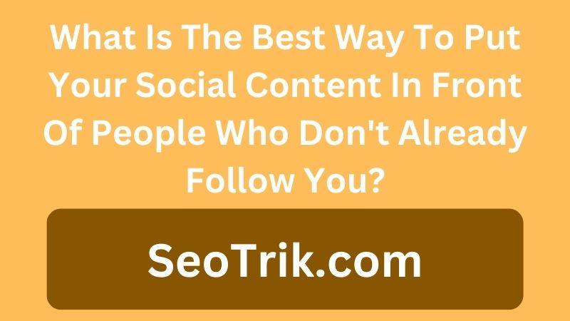 What Is The Best Way To Put Your Social Content In Front Of People Who Don't Already Follow You?