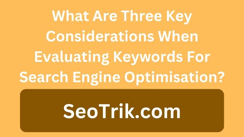 what are three key considerations when evaluating keywords for search engine optimisation?