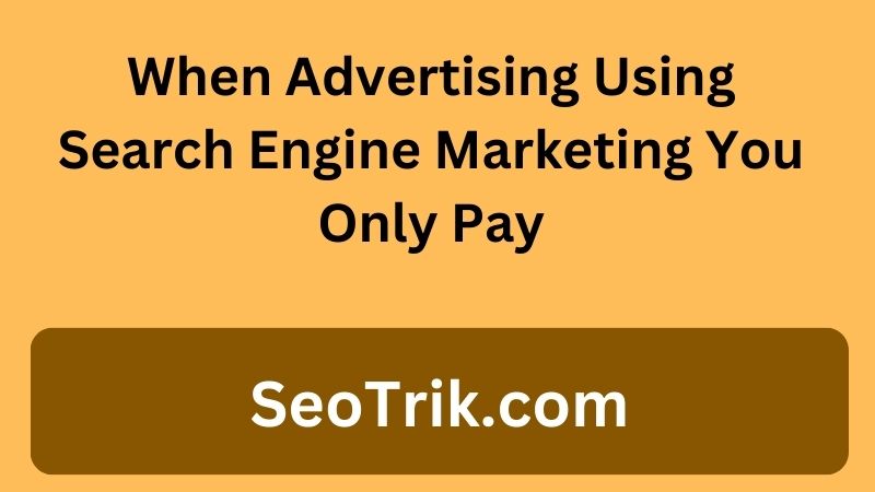 when advertising using search engine marketing you only pay