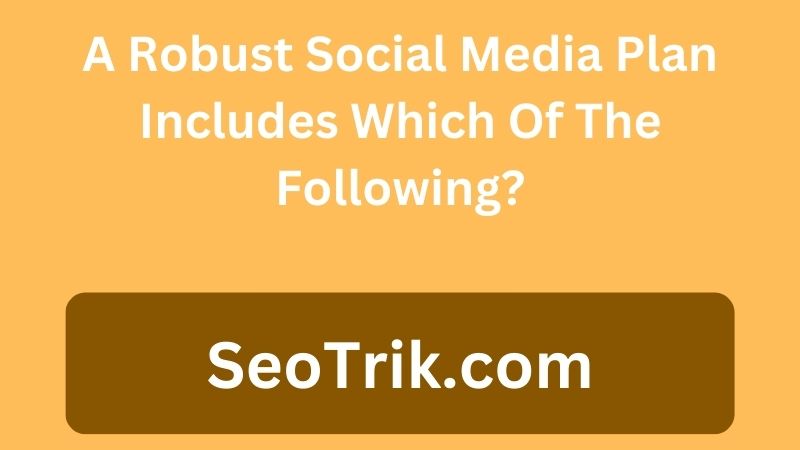 A Robust Social Media Plan Includes Which Of The Following?